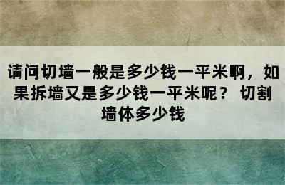 请问切墙一般是多少钱一平米啊，如果拆墙又是多少钱一平米呢？ 切割墙体多少钱